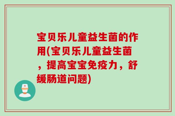 宝贝乐儿童益生菌的作用(宝贝乐儿童益生菌,提高宝宝力,舒缓肠道问题) 宝贝乐儿童益生菌的作用(宝贝乐儿童益生菌,提高宝宝力,舒缓肠道问题)
