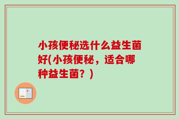 小孩选什么益生菌好(小孩，适合哪种益生菌？)
