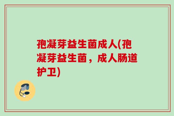孢凝芽益生菌成人(孢凝芽益生菌,成人肠道护卫) 孢凝芽益生菌成人(孢凝芽益生菌,成人肠道护卫)
