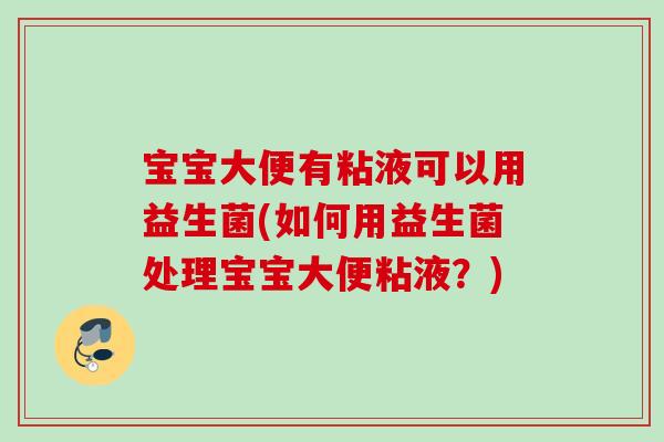 宝宝大便有粘液可以用益生菌(如何用益生菌处理宝宝大便粘液？)