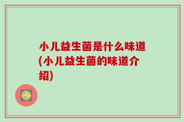 小儿益生菌是什么味道(小儿益生菌的味道介绍)