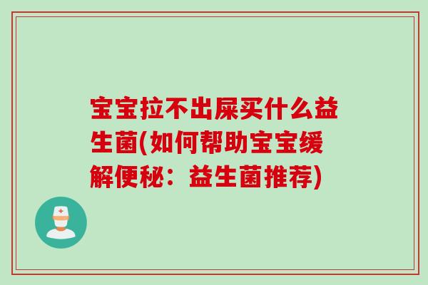 宝宝拉不出屎买什么益生菌(如何帮助宝宝缓解便秘：益生菌推荐)