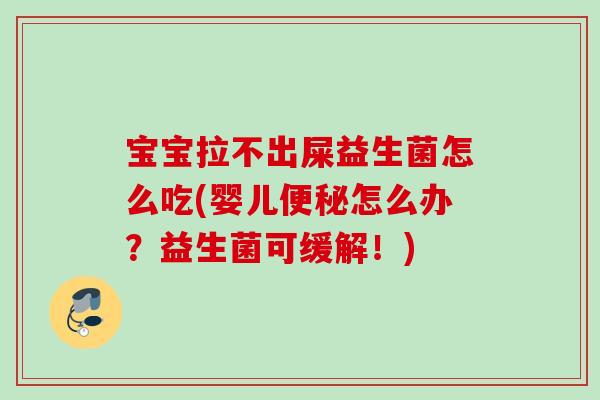 宝宝拉不出屎益生菌怎么吃(婴儿便秘怎么办？益生菌可缓解！)
