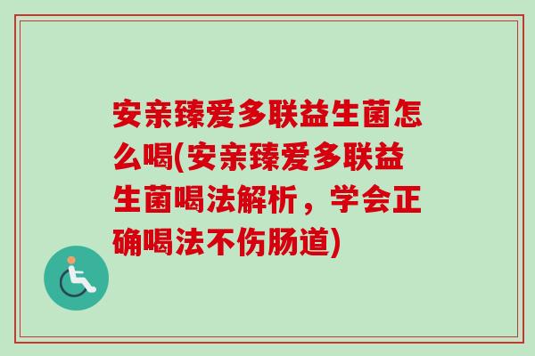 安亲臻爱多联益生菌怎么喝(安亲臻爱多联益生菌喝法解析,学会正确喝法不伤肠道) 安亲臻爱多联益生菌怎么喝(安亲臻爱多联益生菌喝法解析,学会正确喝法不伤肠道)