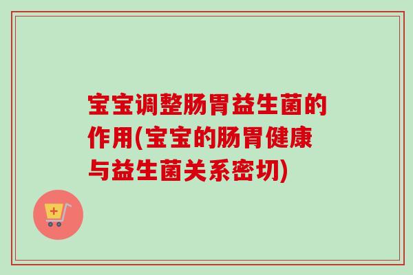 宝宝调整肠胃益生菌的作用(宝宝的肠胃健康与益生菌关系密切)