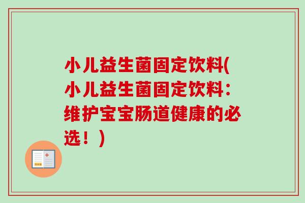 小儿益生菌固定饮料(小儿益生菌固定饮料：维护宝宝肠道健康的必选！)