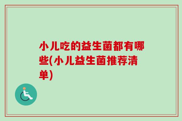 小儿吃的益生菌都有哪些(小儿益生菌推荐清单) 小儿吃的益生菌都有哪些(小儿益生菌推荐清单)