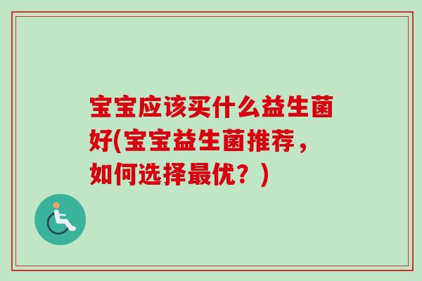 宝宝应该买什么益生菌好(宝宝益生菌推荐，如何选择优？)