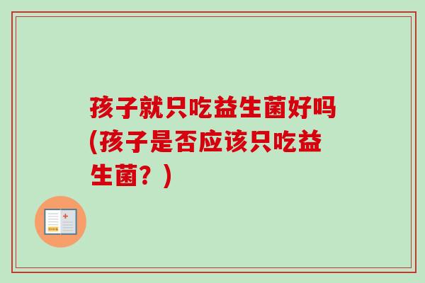 孩子就只吃益生菌好吗(孩子是否应该只吃益生菌？)