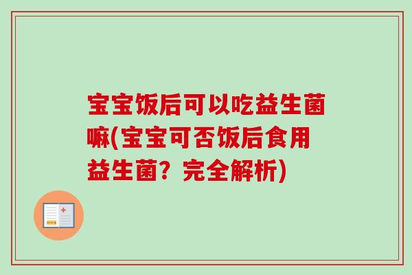 宝宝饭后可以吃益生菌嘛(宝宝可否饭后食用益生菌？完全解析)