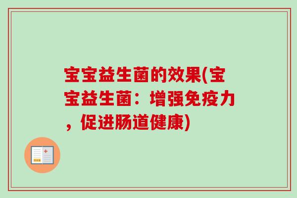宝宝益生菌的效果(宝宝益生菌:增强力,促进肠道健康) 宝宝益生菌的效果(宝宝益生菌:增强力,促进肠道健康)