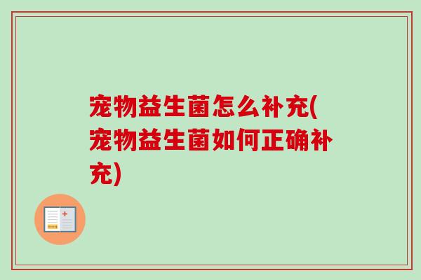 宠物益生菌怎么补充(宠物益生菌如何正确补充)