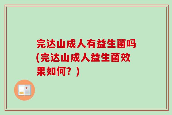 完达山成人有益生菌吗(完达山成人益生菌效果如何？)