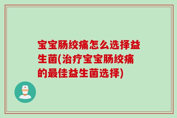 宝宝肠绞痛怎么选择益生菌(宝宝肠绞痛的佳益生菌选择) 宝宝肠绞痛怎么选择益生菌(宝宝肠绞痛的佳益生菌选择)