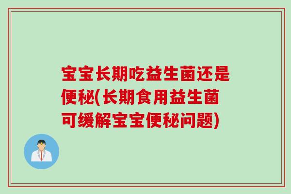 宝宝长期吃益生菌还是(长期食用益生菌可缓解宝宝问题)