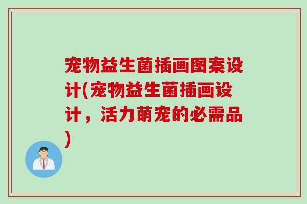 宠物益生菌插画图案设计(宠物益生菌插画设计，活力萌宠的必需品)