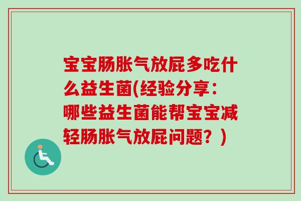 宝宝肠放屁多吃什么益生菌(经验分享：哪些益生菌能帮宝宝减轻肠放屁问题？)