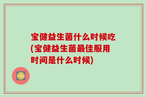 宝健益生菌什么时候吃(宝健益生菌最佳服用时间是什么时候)