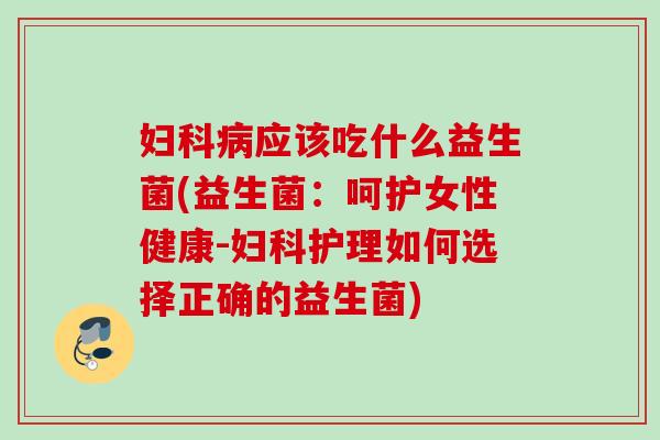应该吃什么益生菌(益生菌：呵护女性健康-护理如何选择正确的益生菌)