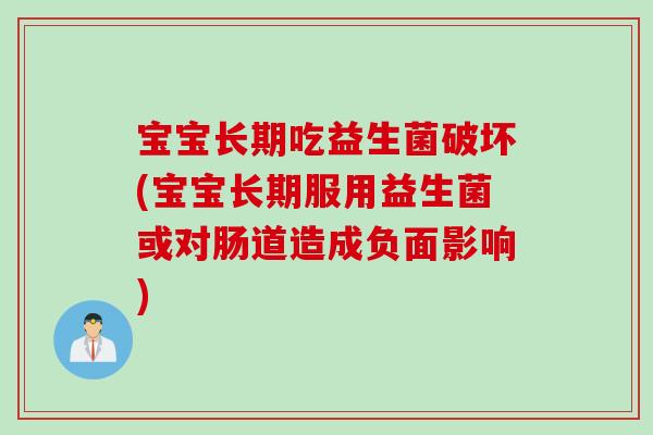 宝宝长期吃益生菌破坏(宝宝长期服用益生菌或对肠道造成负面影响)