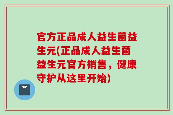 官方正品成人益生菌益生元(正品成人益生菌益生元官方销售,健康守护从这里开始) 官方正品成人益生菌益生元(正品成人益生菌益生元官方销售,健康守护从这里开始)