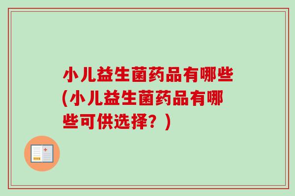 小儿益生菌药品有哪些(小儿益生菌药品有哪些可供选择？)