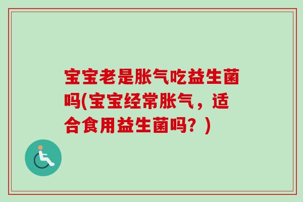 宝宝老是吃益生菌吗(宝宝经常，适合食用益生菌吗？)