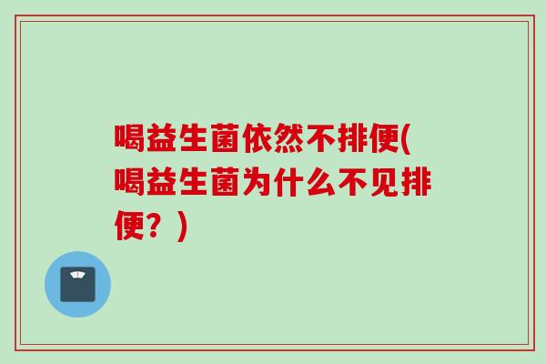 喝益生菌依然不排便(喝益生菌为什么不见排便？)