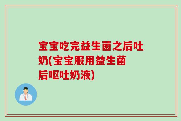宝宝吃完益生菌之后吐奶(宝宝服用益生菌 后奶液)
