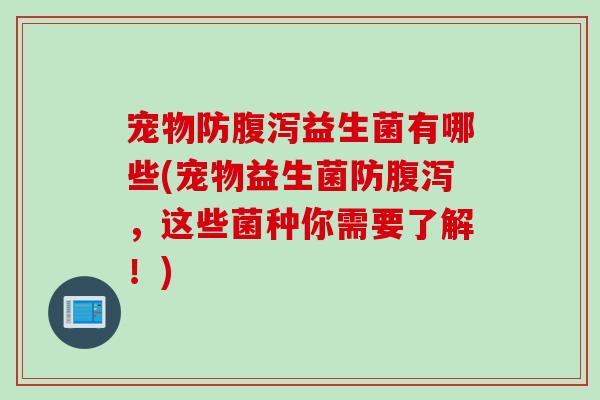 宠物防益生菌有哪些(宠物益生菌防，这些菌种你需要了解！)