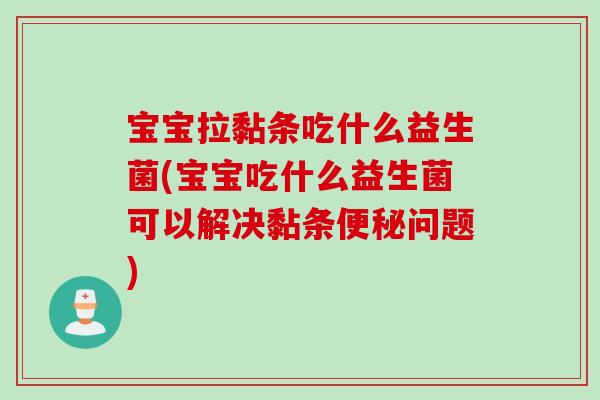 宝宝拉黏条吃什么益生菌(宝宝吃什么益生菌可以解决黏条问题)