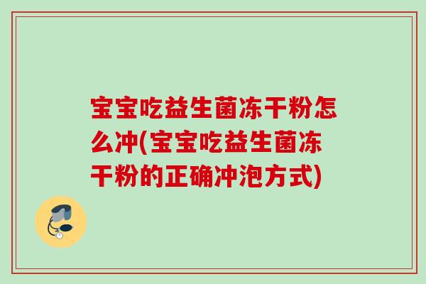 宝宝吃益生菌冻干粉怎么冲(宝宝吃益生菌冻干粉的正确冲泡方式)