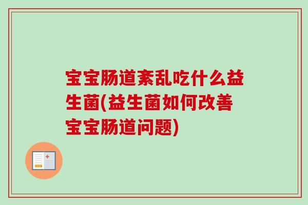 宝宝肠道紊乱吃什么益生菌(益生菌如何改善宝宝肠道问题)