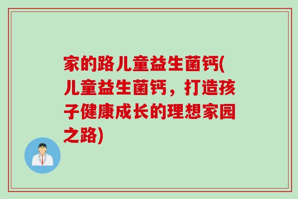 家的路儿童益生菌钙(儿童益生菌钙，打造孩子健康成长的理想家园之路)