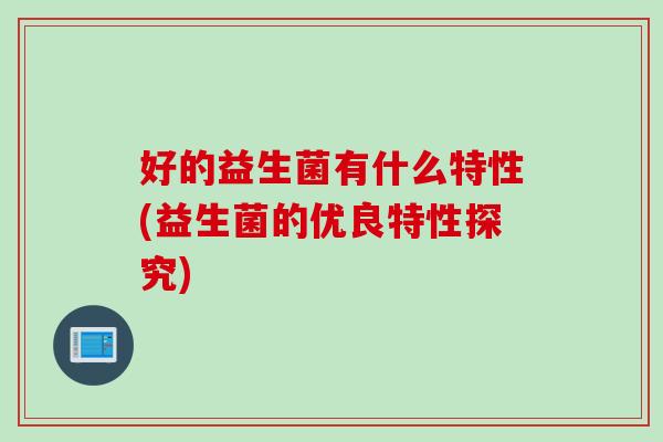 好的益生菌有什么特性(益生菌的优良特性探究)