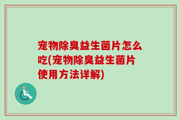 宠物除臭益生菌片怎么吃(宠物除臭益生菌片使用方法详解) 宠物除臭益生菌片怎么吃(宠物除臭益生菌片使用方法详解)