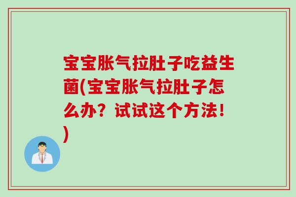 宝宝拉肚子吃益生菌(宝宝拉肚子怎么办？试试这个方法！)