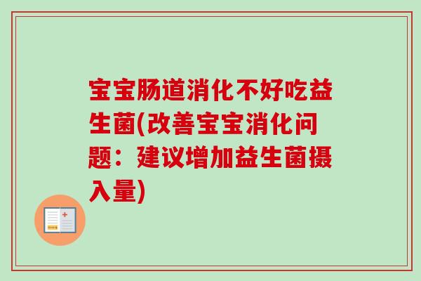 宝宝肠道消化不好吃益生菌(改善宝宝消化问题:建议增加益生菌摄入量) 宝宝肠道消化不好吃益生菌(改善宝宝消化问题:建议增加益生菌摄入量)