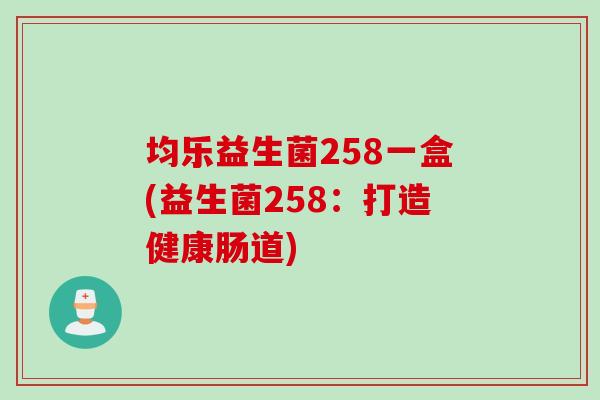 均乐益生菌258一盒(益生菌258：打造健康肠道)