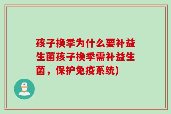 孩子换季为什么要补益生菌孩子换季需补益生菌，保护系统)