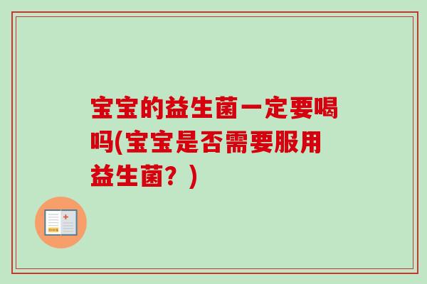 宝宝的益生菌一定要喝吗(宝宝是否需要服用益生菌？)