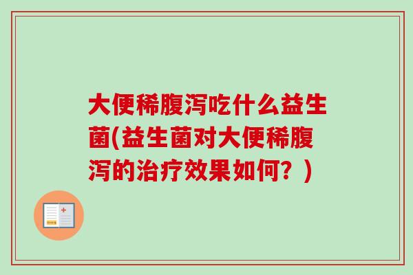 大便稀吃什么益生菌(益生菌对大便稀的效果如何？)