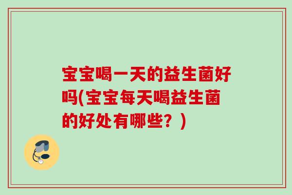 宝宝喝一天的益生菌好吗(宝宝每天喝益生菌的好处有哪些？)