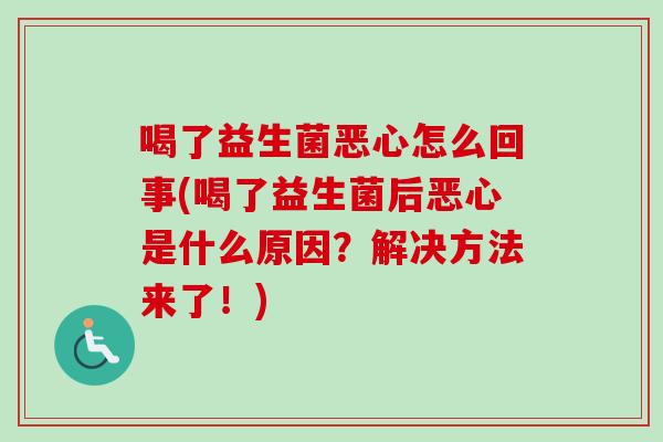 喝了益生菌恶心怎么回事(喝了益生菌后恶心是什么原因?解决方法来了!) 喝了益生菌恶心怎么回事(喝了益生菌后恶心是什么原因?解决方法来了!)