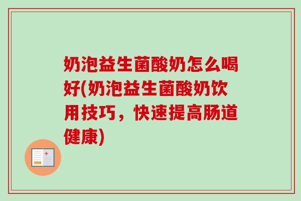 奶泡益生菌酸奶怎么喝好(奶泡益生菌酸奶饮用技巧,快速提高肠道健康) 奶泡益生菌酸奶怎么喝好(奶泡益生菌酸奶饮用技巧,快速提高肠道健康)