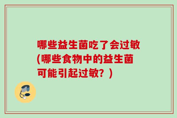 哪些益生菌吃了会(哪些食物中的益生菌可能引起？)