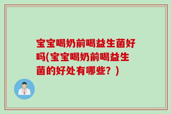 宝宝喝奶前喝益生菌好吗(宝宝喝奶前喝益生菌的好处有哪些？)