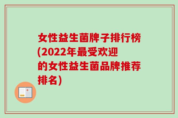 女性益生菌牌子排行榜(2022年受欢迎的女性益生菌品牌推荐排名) 女性益生菌牌子排行榜(2022年受欢迎的女性益生菌品牌推荐排名)