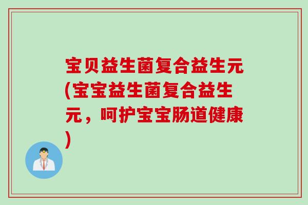 宝贝益生菌复合益生元(宝宝益生菌复合益生元，呵护宝宝肠道健康)