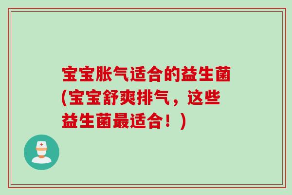 宝宝适合的益生菌(宝宝舒爽排气，这些益生菌适合！)